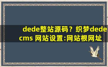 dede整站源码？织梦dede cms 网站设置：网站根网址和网站主页链接如何设置